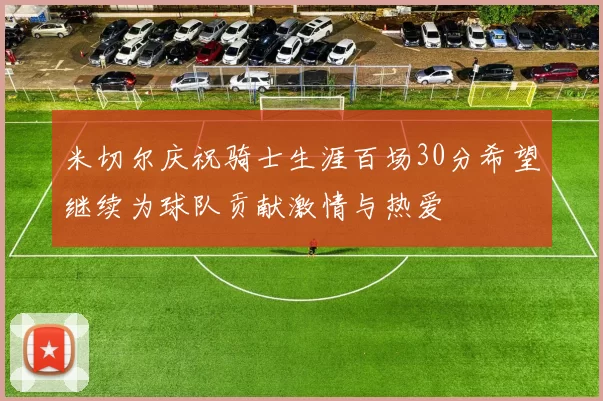 米切尔庆祝骑士生涯百场30分希望继续为球队贡献激情与热爱
