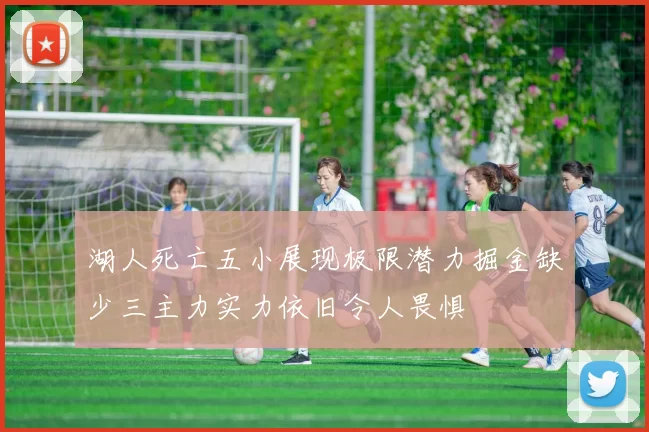 湖人死亡五小展现极限潜力掘金缺少三主力实力依旧令人畏惧