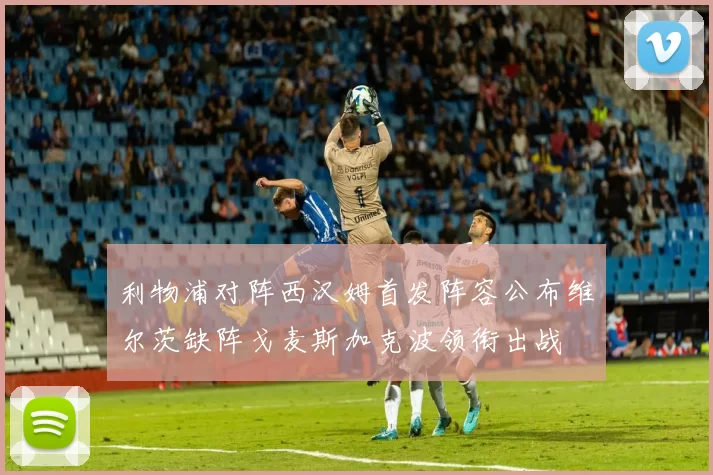 利物浦对阵西汉姆首发阵容公布维尔茨缺阵戈麦斯加克波领衔出战