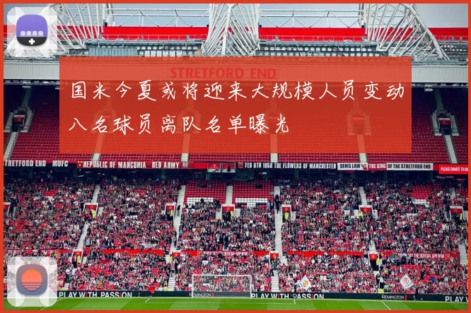 国米今夏或将迎来大规模人员变动八名球员离队名单曝光