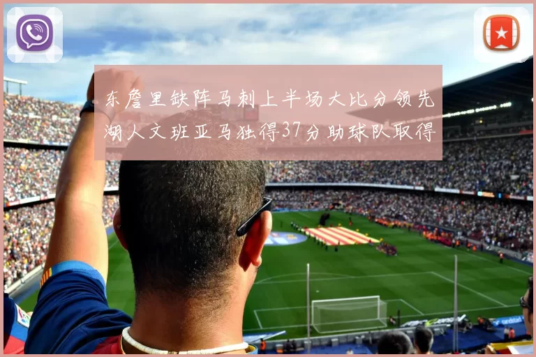 东詹里缺阵马刺上半场大比分领先湖人文班亚马独得37分助球队取得优势