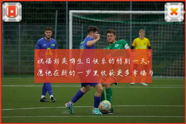 祝福刘奕鸣生日快乐的特别一天，愿他在新的一岁里收获更多幸福与成功