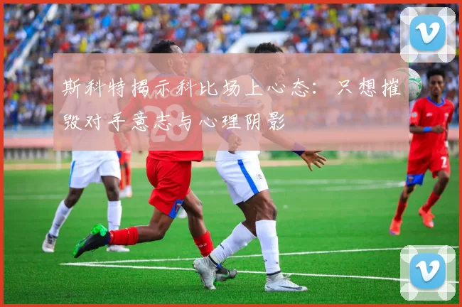 斯科特揭示科比场上心态：只想摧毁对手意志与心理阴影