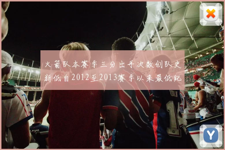 火箭队本赛季三分出手次数创队史新低自2012至2013赛季以来最低纪录