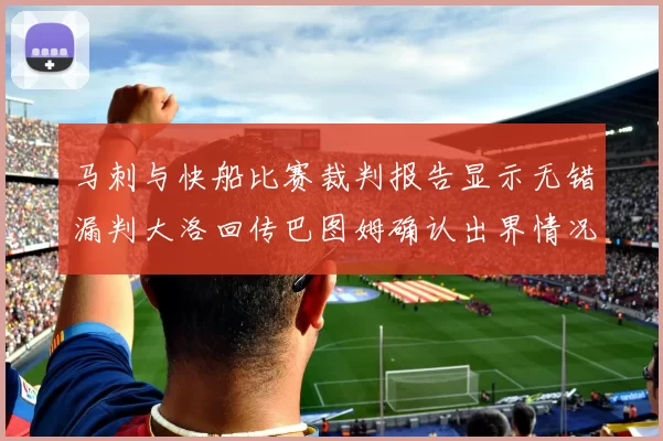 马刺与快船比赛裁判报告显示无错漏判大洛回传巴图姆确认出界情况