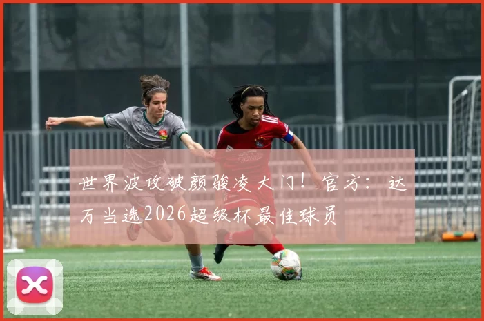 世界波攻破颜骏凌大门！官方：达万当选2026超级杯最佳球员