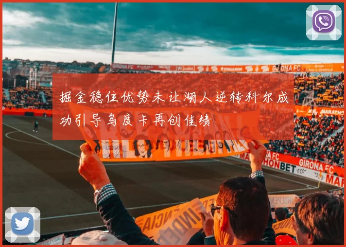 掘金稳住优势未让湖人逆转科尔成功引导乌度卡再创佳绩