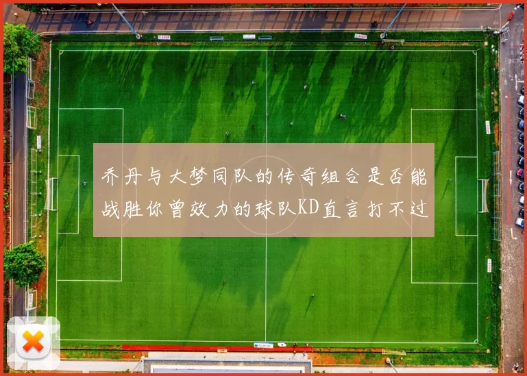 乔丹与大梦同队的传奇组合是否能战胜你曾效力的球队KD直言打不过实在太疯狂